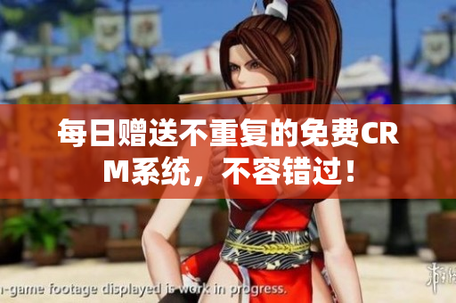 每日赠送不重复的免费CRM系统，不容错过！