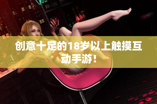 创意十足的18岁以上触摸互动手游！