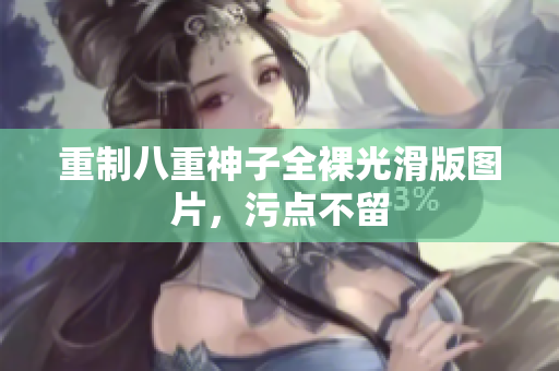 重制八重神子全裸光滑版图片，污点不留