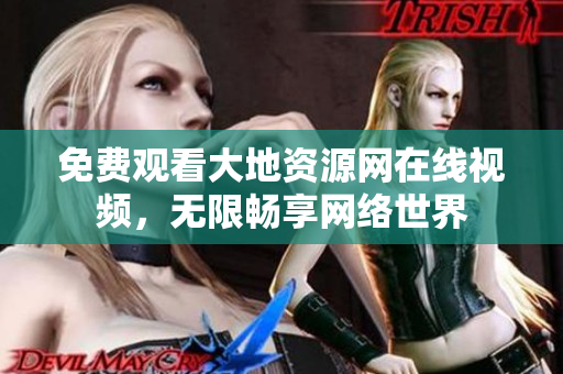 免费观看大地资源网在线视频，无限畅享网络世界