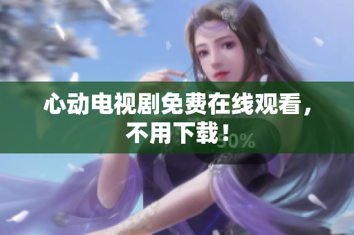 心动电视剧免费在线观看，不用下载！
