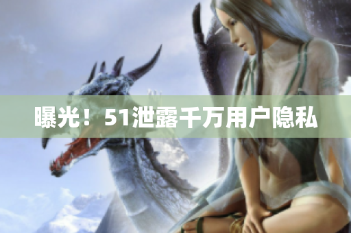 曝光！51泄露千万用户隐私