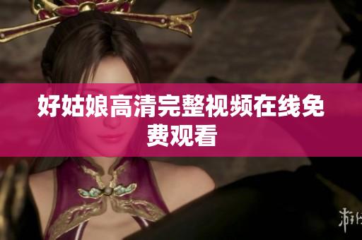 好姑娘高清完整视频在线免费观看