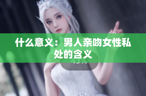 什么意义：男人亲吻女性私处的含义