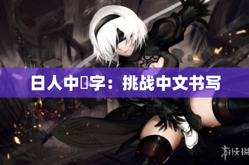 日人中漢字：挑战中文书写