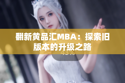 翻新黄品汇MBA：探索旧版本的升级之路