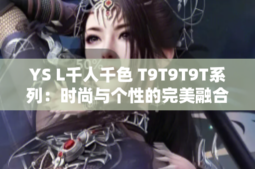 YS L千人千色 T9T9T9T系列：时尚与个性的完美融合