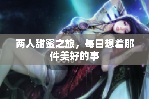 两人甜蜜之旅，每日想着那件美好的事