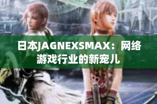 日本JAGNEXSMAX：网络游戏行业的新宠儿
