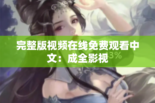 完整版视频在线免费观看中文：成全影视