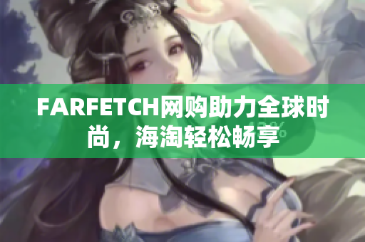 FARFETCH网购助力全球时尚，海淘轻松畅享