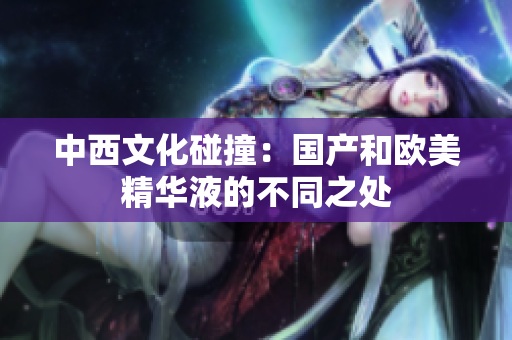 中西文化碰撞：国产和欧美精华液的不同之处