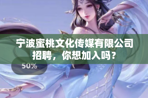 宁波蜜桃文化传媒有限公司招聘，你想加入吗？