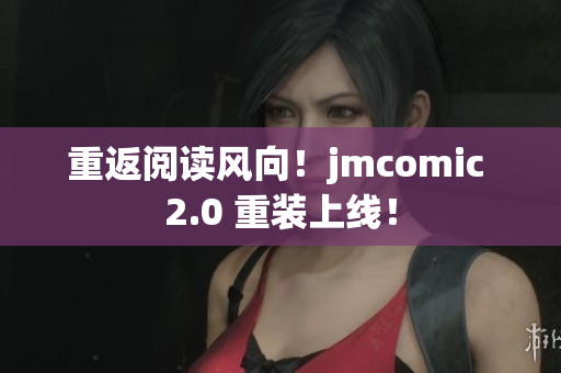 重返阅读风向！jmcomic 2.0 重装上线！
