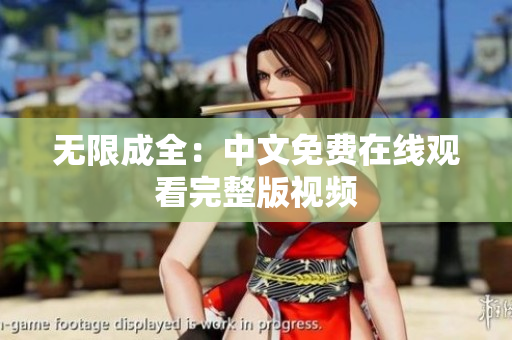 无限成全：中文免费在线观看完整版视频