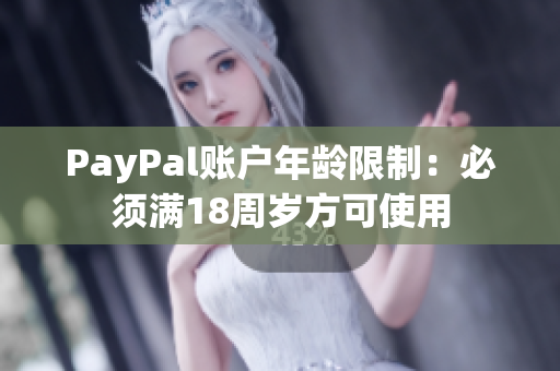 PayPal账户年龄限制：必须满18周岁方可使用
