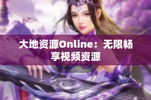 大地资源Online：无限畅享视频资源