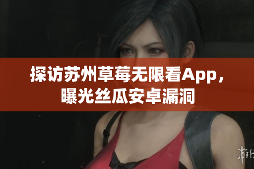 探访苏州草莓无限看App，曝光丝瓜安卓漏洞