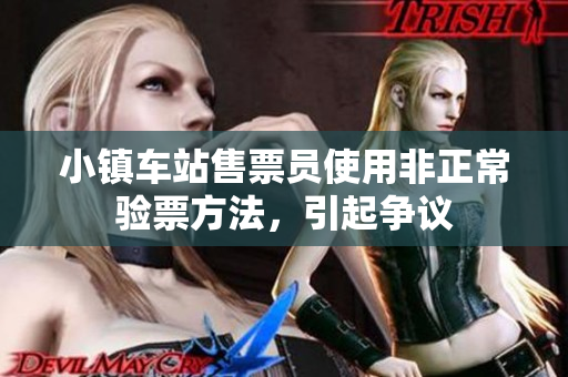小镇车站售票员使用非正常验票方法，引起争议