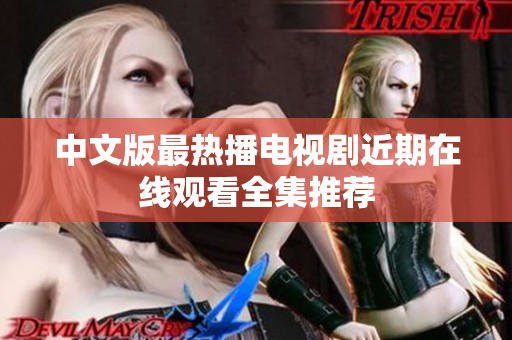 中文版最热播电视剧近期在线观看全集推荐