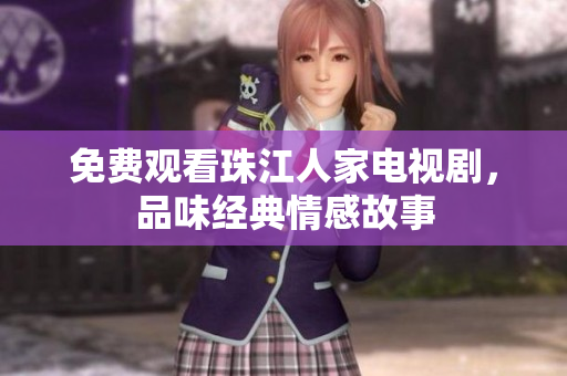 免费观看珠江人家电视剧，品味经典情感故事