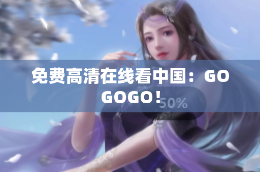 免费高清在线看中国：GOGOGO！