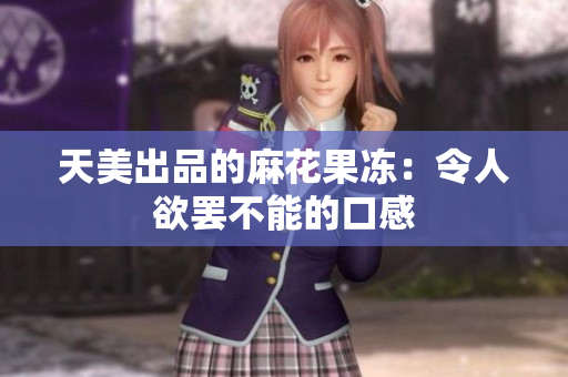 天美出品的麻花果冻：令人欲罢不能的口感