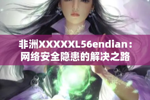 非洲XXXXXL56endian：网络安全隐患的解决之路