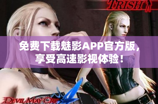 免费下载魅影APP官方版，享受高速影视体验！