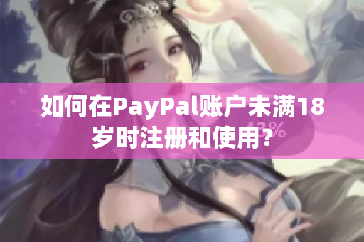 如何在PayPal账户未满18岁时注册和使用？