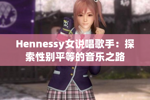 Hennessy女说唱歌手：探索性别平等的音乐之路