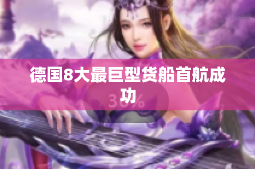 德国8大最巨型货船首航成功