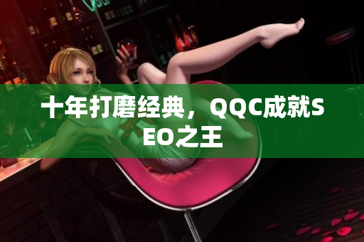十年打磨经典，QQC成就SEO之王