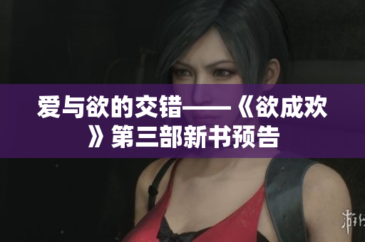 爱与欲的交错——《欲成欢》第三部新书预告
