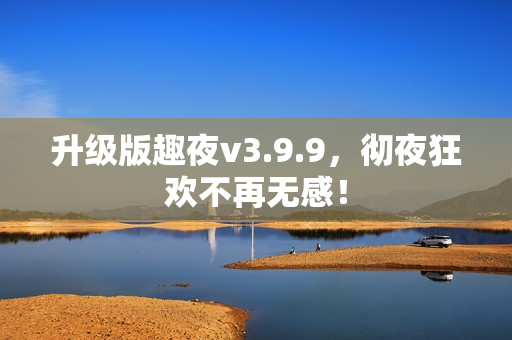 升级版趣夜v3.9.9，彻夜狂欢不再无感！