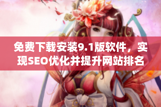 免费下载安装9.1版软件，实现SEO优化并提升网站排名)