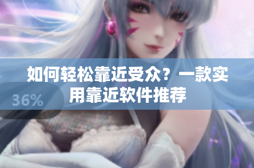 如何轻松靠近受众？一款实用靠近软件推荐