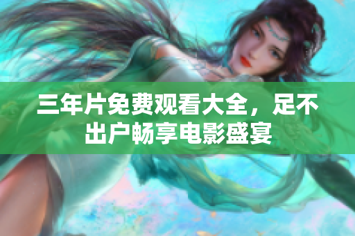 三年片免费观看大全，足不出户畅享电影盛宴