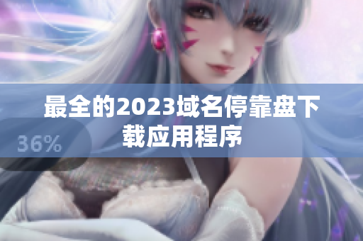 最全的2023域名停靠盘下载应用程序