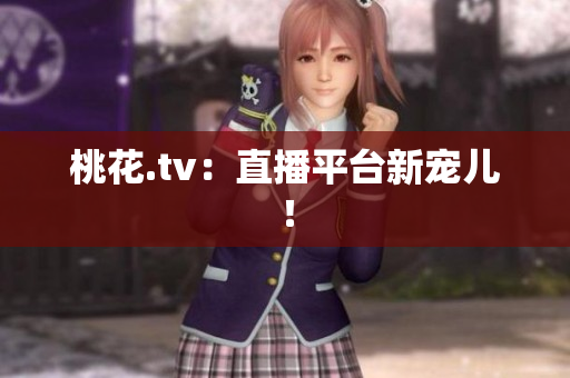 桃花.tv：直播平台新宠儿！