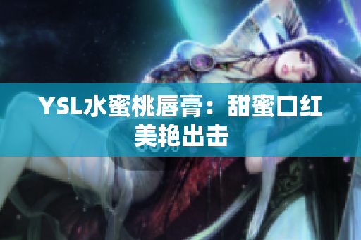 YSL水蜜桃唇膏：甜蜜口红美艳出击