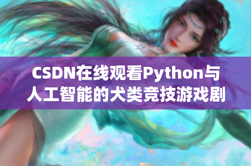 CSDN在线观看Python与人工智能的犬类竞技游戏剧情简介