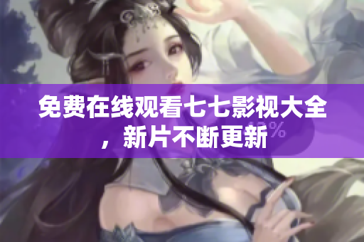免费在线观看七七影视大全，新片不断更新