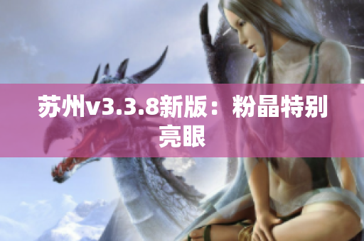 苏州v3.3.8新版：粉晶特别亮眼