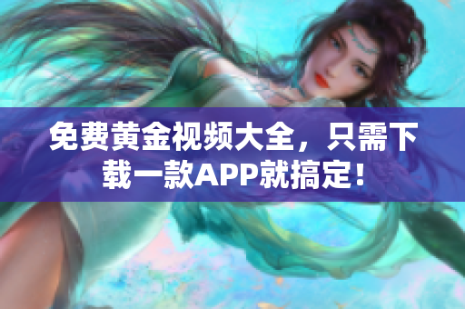 免费黄金视频大全，只需下载一款APP就搞定！