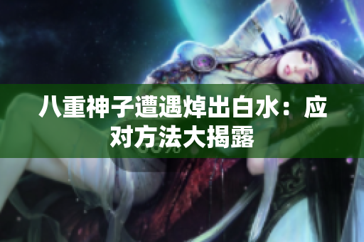 八重神子遭遇焯出白水：应对方法大揭露
