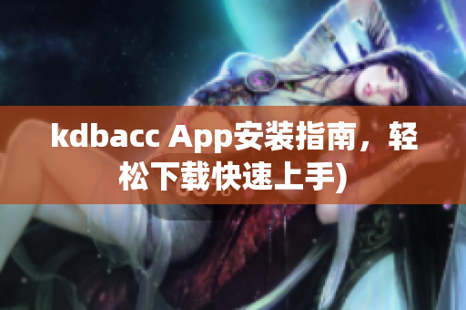 kdbacc App安装指南，轻松下载快速上手)