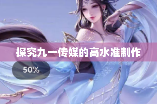 探究九一传媒的高水准制作