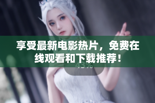 享受最新电影热片，免费在线观看和下载推荐！