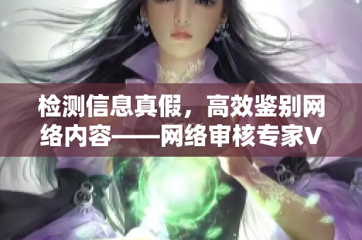 检测信息真假，高效鉴别网络内容——网络审核专家V5.5.6
